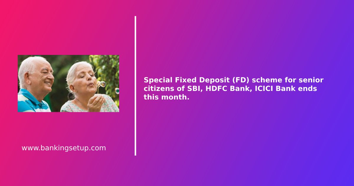 Special Fixed Deposit (FD) scheme for senior citizens of SBI, HDFC Bank, ICICI Bank ends this month.