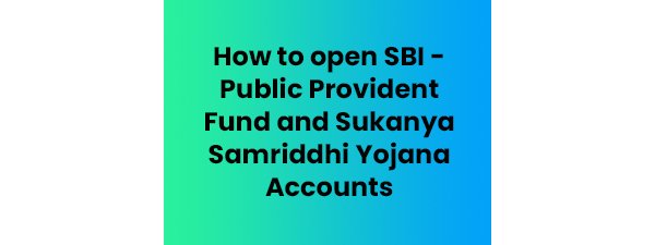 Open SBI - Public Provident Fund and Sukanya Samriddhi Yojana Accounts