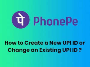 PhonePe 2022 – How to Create a New UPI ID or Change an Existing UPI ID ?