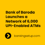 Bank of Baroda Launches a Network of 6,000 UPI-Enabled ATMs